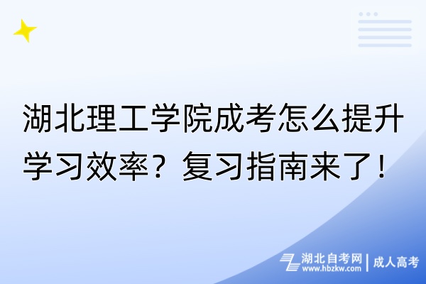 湖北理工學院成考怎么提升學習效率？復習指南來了！