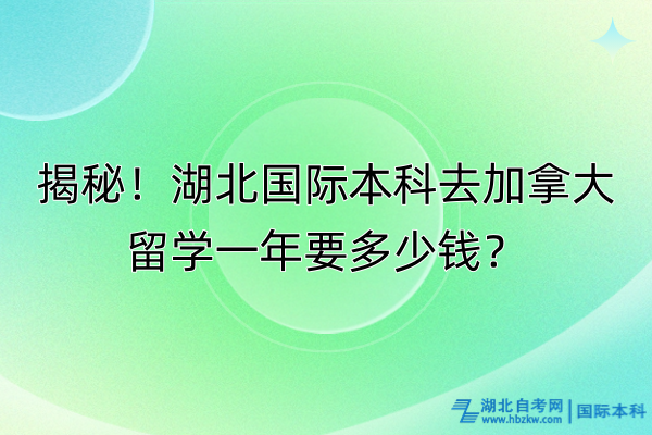 揭秘！湖北國際本科去加拿大留學(xué)一年要多少錢？