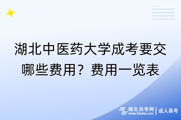 湖北中醫(yī)藥大學(xué)成考要交哪些費(fèi)用？費(fèi)用一覽表