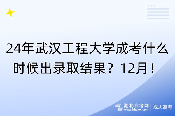 24年武漢工程大學(xué)成考什么時候出錄取結(jié)果？12月！