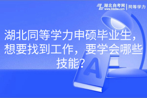 湖北同等學(xué)力申碩畢業(yè)生，想要找到工作，要學(xué)會(huì)哪些技能？