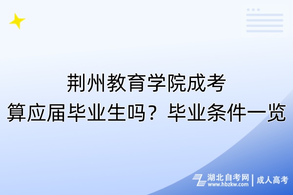 荊州教育學院成考算應屆畢業(yè)生嗎？畢業(yè)條件一覽