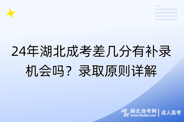 24年湖北成考差幾分有補(bǔ)錄機(jī)會(huì)嗎？錄取原則詳解