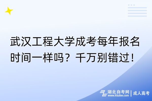 武漢工程大學(xué)成考每年報(bào)名時(shí)間一樣嗎？千萬(wàn)別錯(cuò)過(guò)！