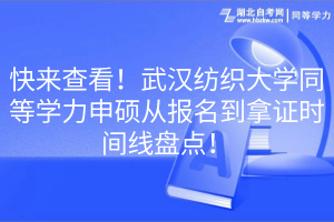 快來(lái)查看！武漢紡織大學(xué)同等學(xué)力申碩從報(bào)名到拿證時(shí)間線盤點(diǎn)！
