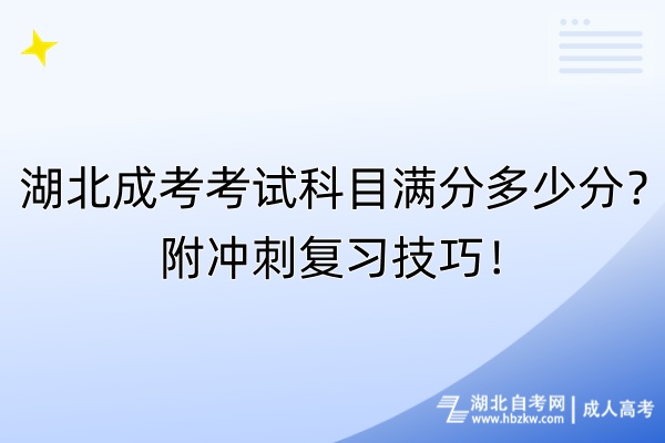 湖北成考考試科目滿分多少分？附?jīng)_刺復(fù)習(xí)技巧！
