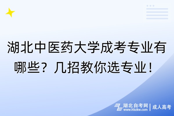 湖北中醫(yī)藥大學成考專業(yè)有哪些？幾招教你選專業(yè)！
