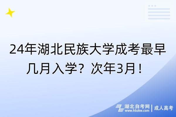 24年湖北民族大學(xué)成考最早幾月入學(xué)？次年3月！