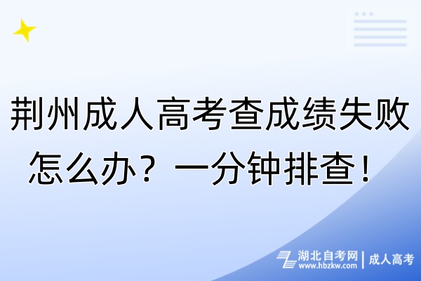荊州成人高考查成績(jī)失敗怎么辦？一分鐘排查！