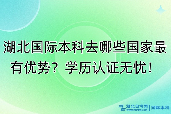 湖北國際本科去哪些國家最有優(yōu)勢？學(xué)歷認(rèn)證無憂！