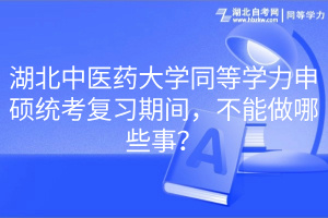湖北中醫(yī)藥大學同等學力申碩統(tǒng)考復習期間，不能做哪些事？