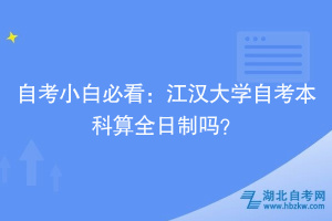 自考小白必看：江漢大學(xué)自考本科算全日制嗎？