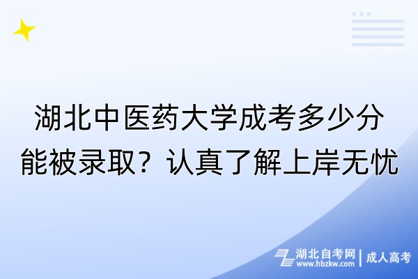 湖北中醫(yī)藥大學(xué)成考多少分能被錄??？認(rèn)真了解上岸無(wú)憂