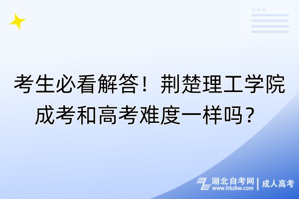 考生必看解答！荊楚理工學(xué)院成考和高考難度一樣嗎？