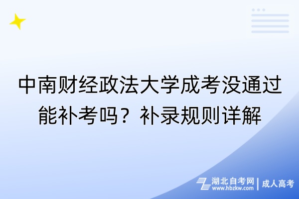 中南財(cái)經(jīng)政法大學(xué)成考沒通過能補(bǔ)考嗎？補(bǔ)錄規(guī)則詳解