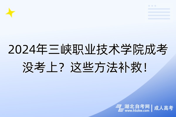 2024年三峽職業(yè)技術(shù)學(xué)院成考沒考上？這些方法補(bǔ)救！