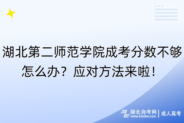 湖北第二師范學(xué)院成考分?jǐn)?shù)不夠怎么辦？應(yīng)對(duì)方法來(lái)啦！