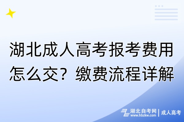 湖北成人高考報(bào)考費(fèi)用怎么交？繳費(fèi)流程詳解！