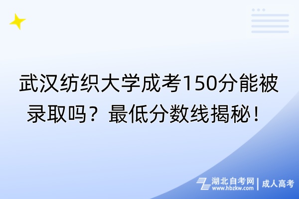 武漢紡織大學(xué)成考150分能被錄取嗎？最低分?jǐn)?shù)線揭秘！