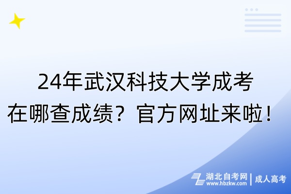 24年武漢科技大學(xué)成考在哪查成績？官方網(wǎng)址來啦！