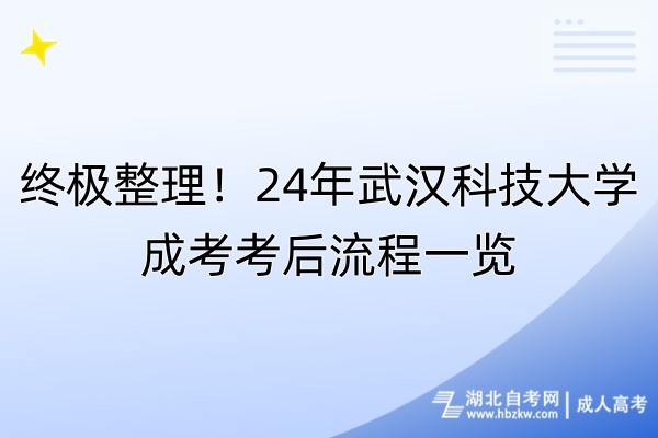 終極整理！24年武漢科技大學(xué)成考考后流程一覽