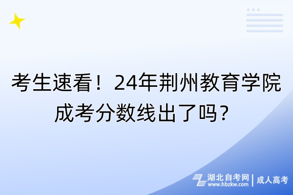 考生速看！24年荊州教育學(xué)院成考分數(shù)線出了嗎？