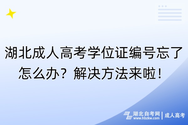 湖北成人高考學位證編號忘了怎么辦？解決方法來啦！