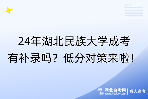 24年湖北民族大學(xué)成考有補(bǔ)錄嗎？低分對(duì)策來(lái)啦！