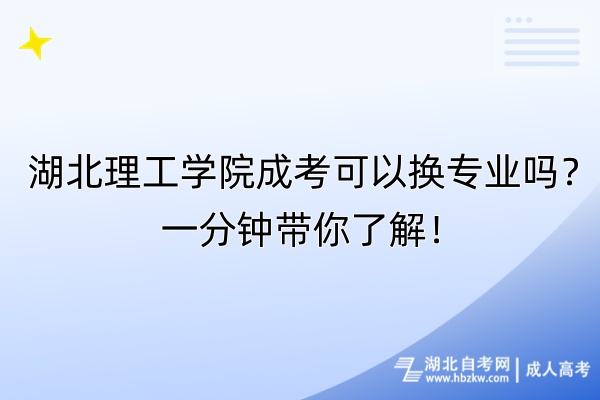 湖北理工學(xué)院成考可以換專業(yè)嗎？一分鐘帶你了解！