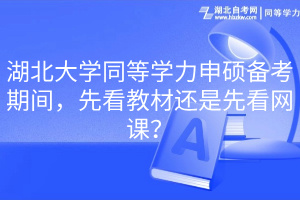 湖北大學(xué)同等學(xué)力申碩備考期間，先看教材還是先看網(wǎng)課？