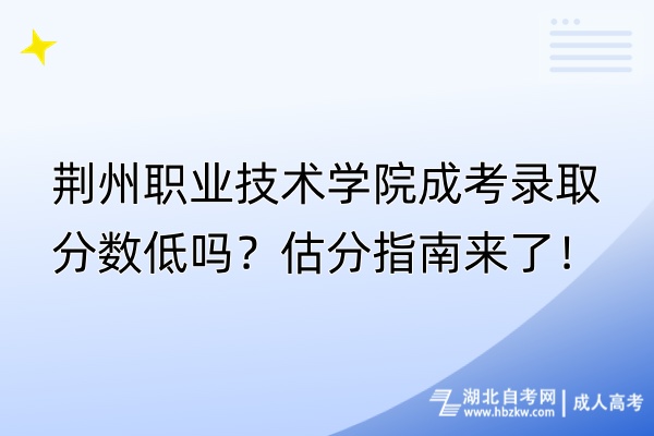 荊州職業(yè)技術(shù)學(xué)院成考錄取分?jǐn)?shù)低嗎？估分指南來了！