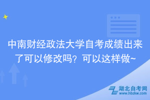 中南財經(jīng)政法大學自考成績出來了可以修改嗎？可以這樣做~
