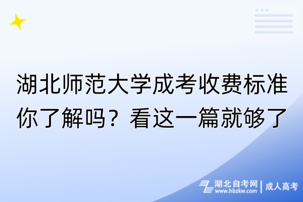 湖北師范大學成考收費標準你了解嗎？看這一篇就夠了！