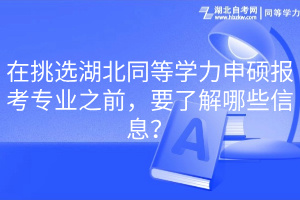 在挑選湖北同等學(xué)力申碩報(bào)考專業(yè)之前，要了解哪些信息？