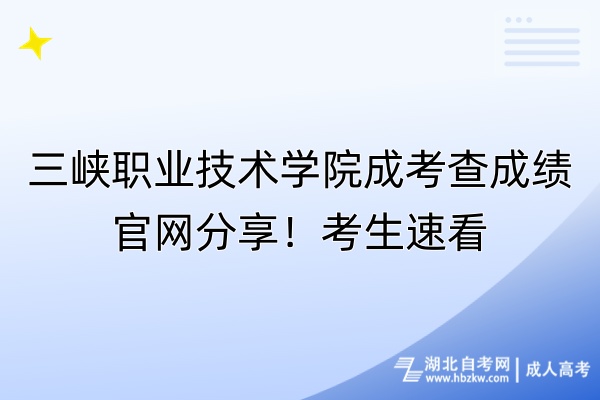 三峽職業(yè)技術(shù)學院成考查成績官網(wǎng)分享！考生速看