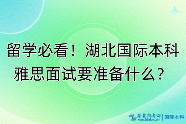 留學(xué)必看！湖北國際本科雅思面試要準(zhǔn)備什么？