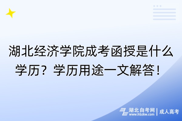 湖北經(jīng)濟(jì)學(xué)院成考函授是什么學(xué)歷？學(xué)歷用途一文解答！
