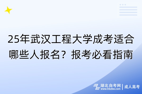 25年武漢工程大學(xué)成考適合哪些人報名？報考必看指南！