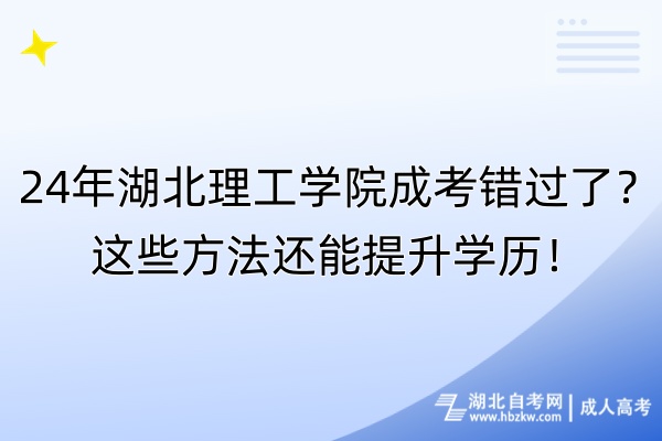 24年湖北理工學(xué)院成考錯(cuò)過了？這些方法還能提升學(xué)歷！