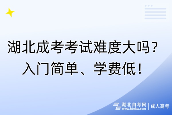 湖北成考考試難度大嗎？入門簡單、學(xué)費(fèi)低！