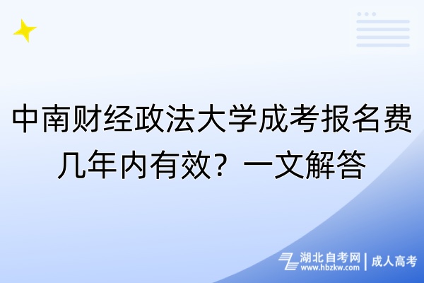 中南財(cái)經(jīng)政法大學(xué)成考報(bào)名費(fèi)幾年內(nèi)有效？一文解答