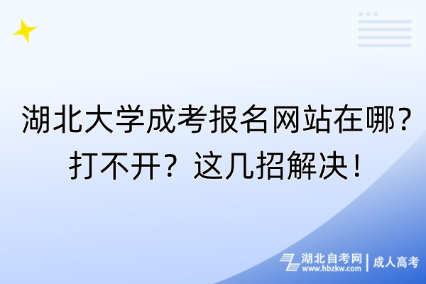 湖北大學成考報名網(wǎng)站在哪？打不開？這幾招解決！