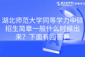 湖北師范大學(xué)同等學(xué)力申碩招生簡(jiǎn)章一般什么時(shí)候出來？下面有回答！