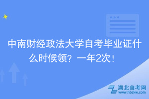 中南財(cái)經(jīng)政法大學(xué)自考畢業(yè)證什么時(shí)候領(lǐng)？一年2次！