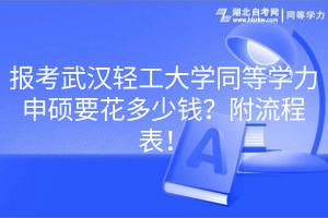 報考武漢輕工大學同等學力申碩要花多少錢？附流程表！