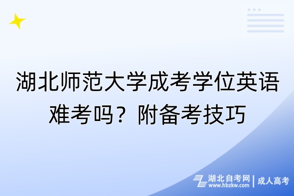 湖北師范大學成考學位英語難考嗎？附備考技巧