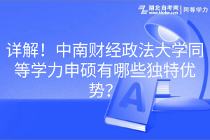 詳解！中南財經(jīng)政法大學同等學力申碩有哪些獨特優(yōu)勢？