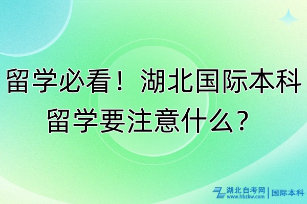 留學(xué)必看！湖北國(guó)際本科留學(xué)要注意什么？