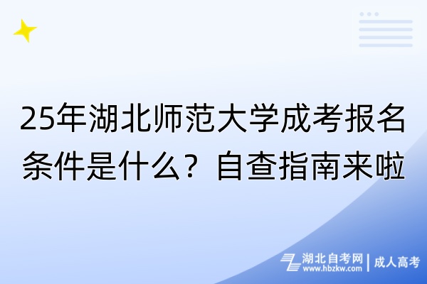 25年湖北師范大學(xué)成考報(bào)名條件是什么？自查指南來(lái)啦！