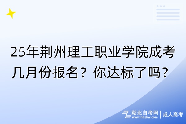 25年荊州理工職業(yè)學(xué)院成考幾月份報名？你達(dá)標(biāo)了嗎？